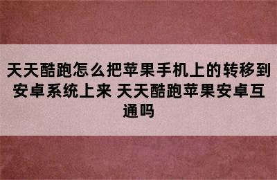 天天酷跑怎么把苹果手机上的转移到安卓系统上来 天天酷跑苹果安卓互通吗